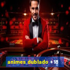 animes dublado +18