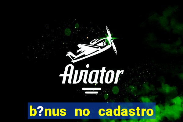 b?nus no cadastro sem depósito