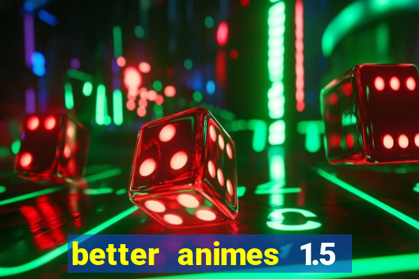 better animes 1.5 apk download