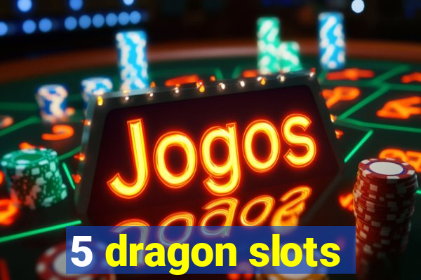 5 dragon slots