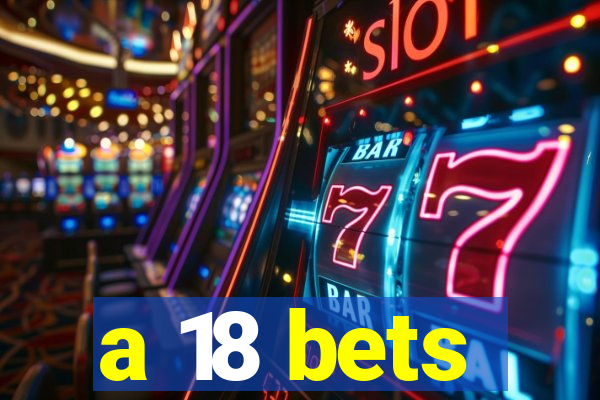 a 18 bets