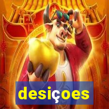 desiçoes