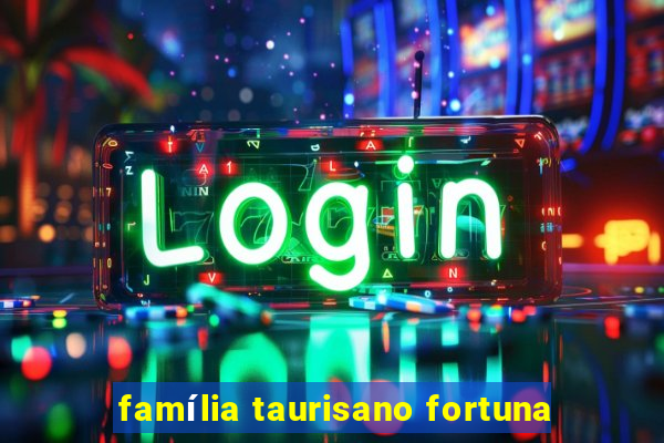 família taurisano fortuna