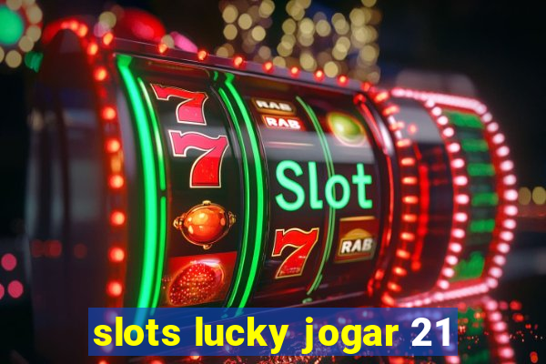 slots lucky jogar 21