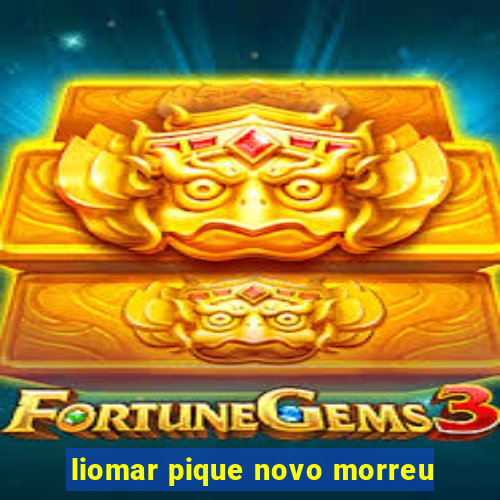 liomar pique novo morreu