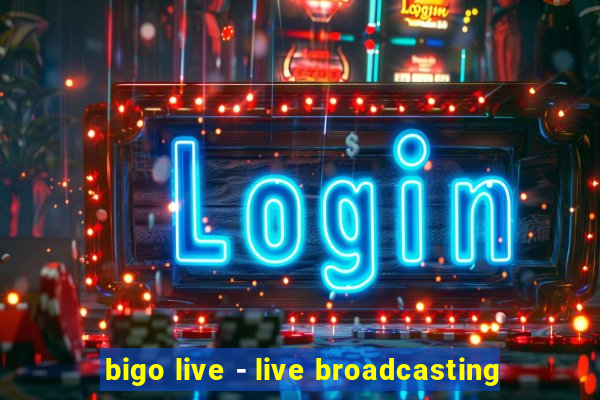 bigo live - live broadcasting