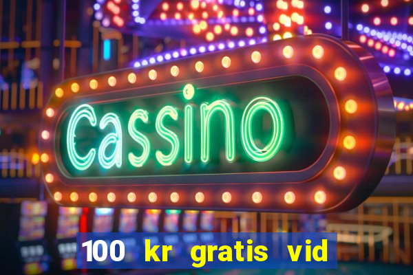 100 kr gratis vid registrering casino