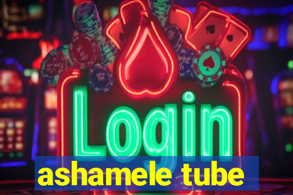 ashamele tube