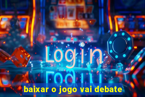 baixar o jogo vai debate