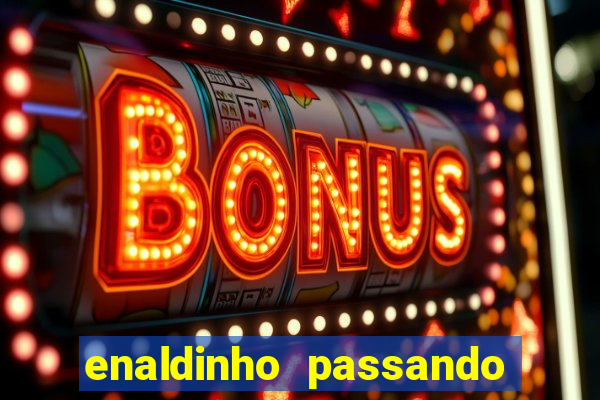 enaldinho passando 24 horas