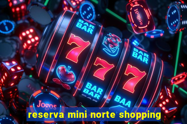 reserva mini norte shopping