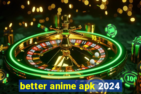 better anime apk 2024