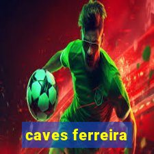 caves ferreira