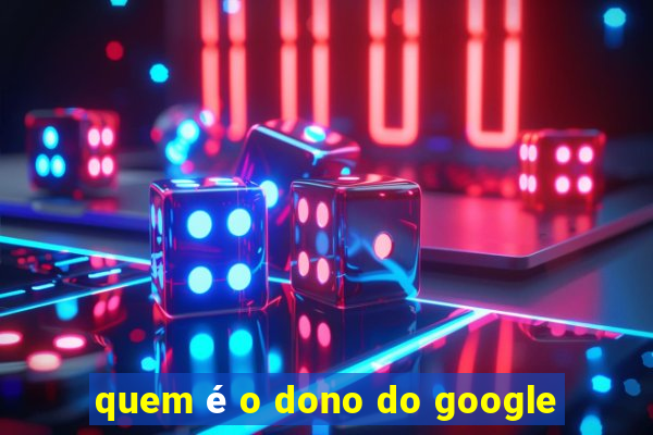 quem é o dono do google