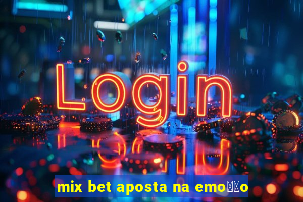 mix bet aposta na emo莽茫o