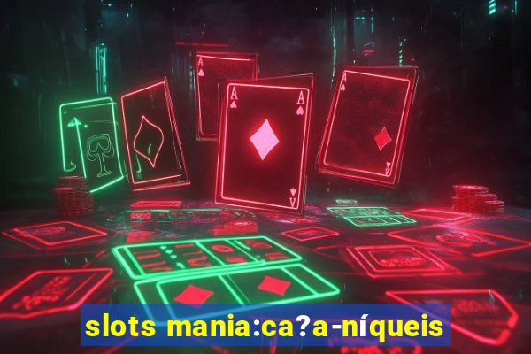 slots mania:ca?a-níqueis