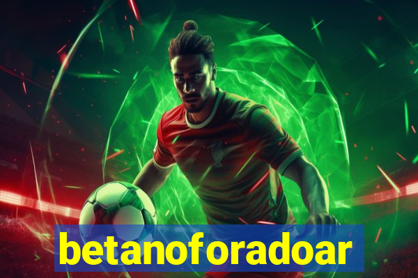 betanoforadoar