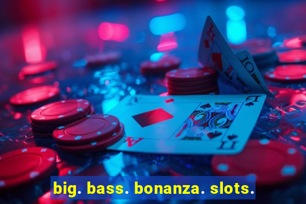 big. bass. bonanza. slots.