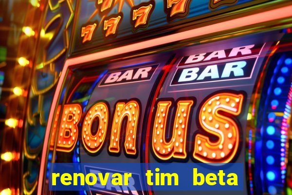 renovar tim beta antes do prazo