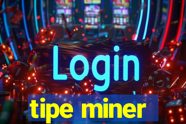 tipe miner