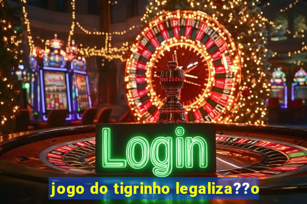 jogo do tigrinho legaliza??o