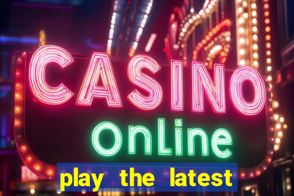 play the latest casino games and win big