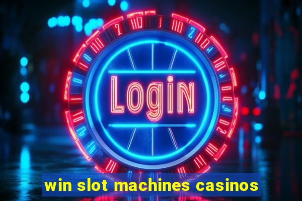 win slot machines casinos