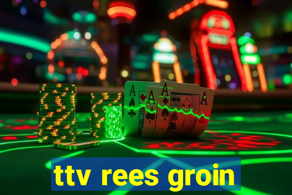 ttv rees groin