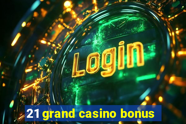 21 grand casino bonus