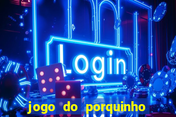 jogo do porquinho que ganha dinheiro