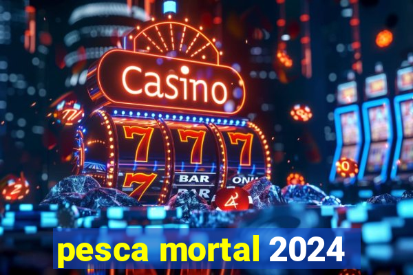 pesca mortal 2024