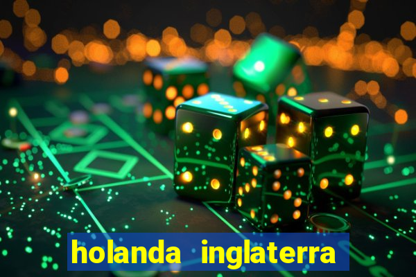 holanda inglaterra onde assistir