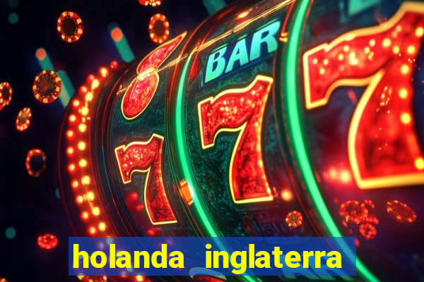 holanda inglaterra onde assistir