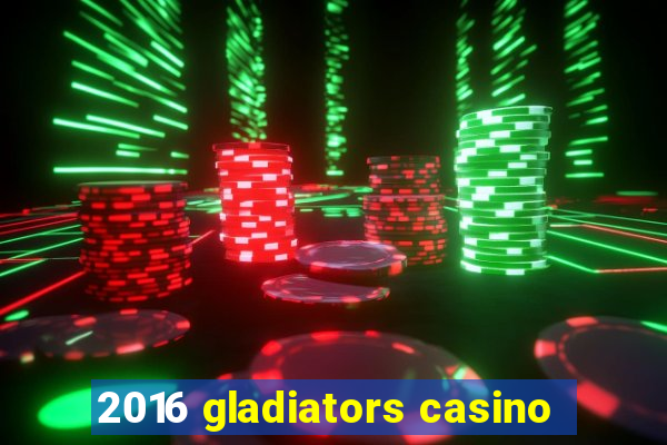 2016 gladiators casino