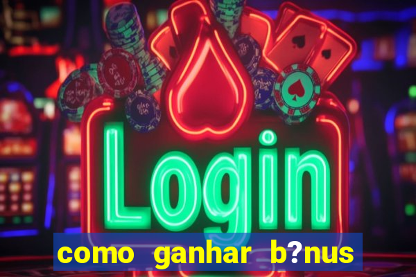 como ganhar b?nus na estrela bet