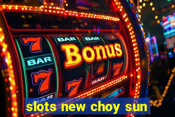 slots new choy sun