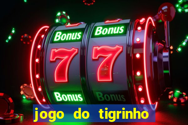 jogo do tigrinho que ganha dinheiro no cadastro