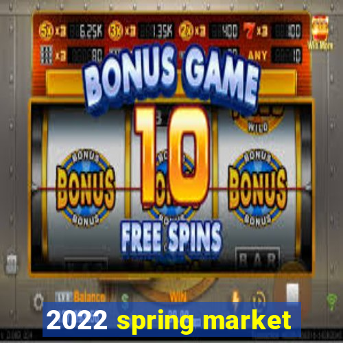 2022 spring market