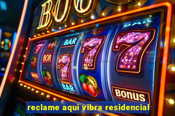 reclame aqui vibra residencial