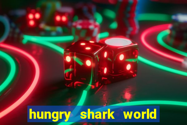 hungry shark world dinheiro infinito ios