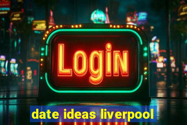 date ideas liverpool