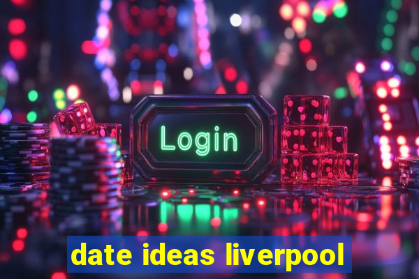 date ideas liverpool