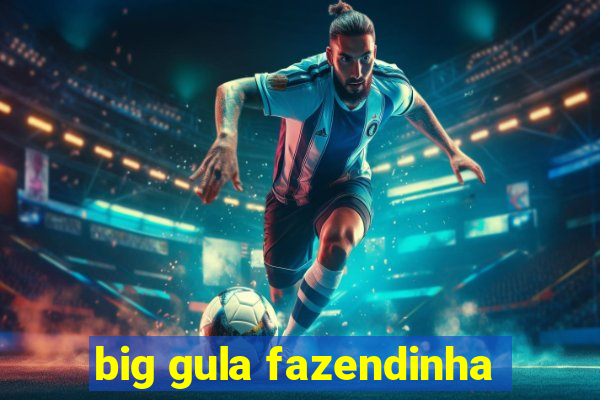 big gula fazendinha