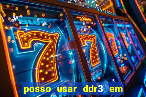 posso usar ddr3 em slot ddr4