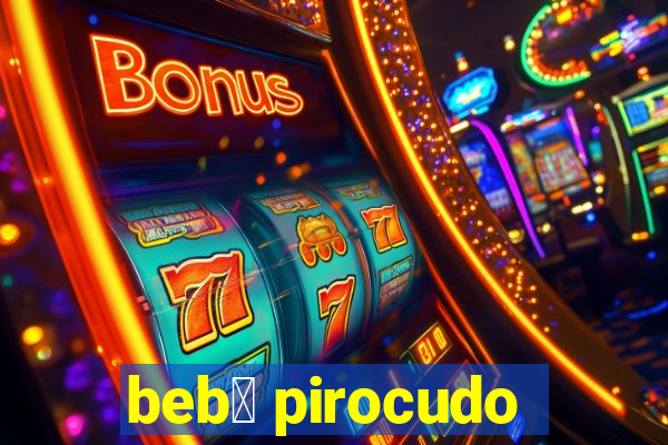 beb锚 pirocudo