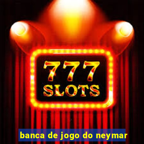 banca de jogo do neymar