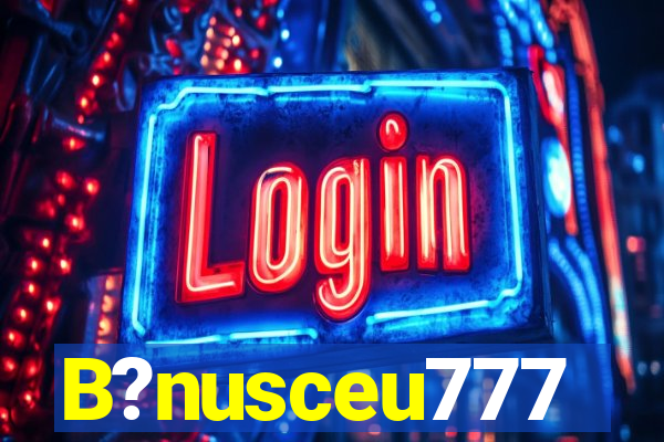 B?nusceu777