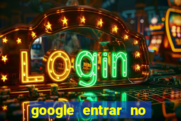 google entrar no jogo de c****