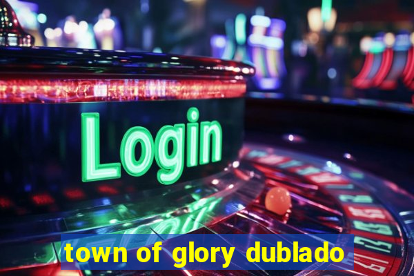 town of glory dublado