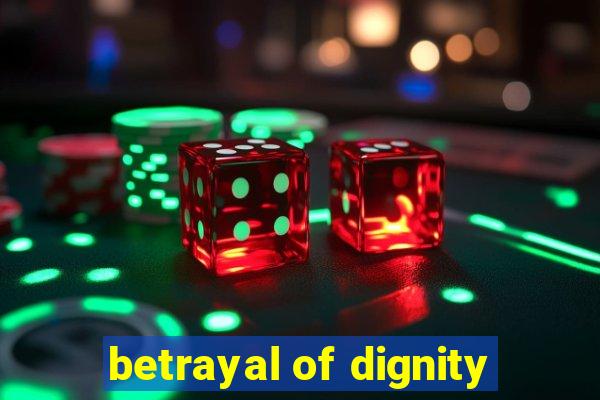 betrayal of dignity